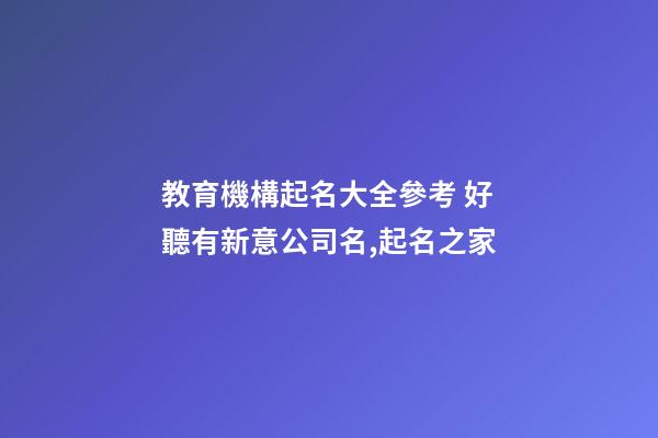 教育機構起名大全參考 好聽有新意公司名,起名之家